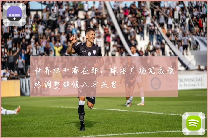 世界杯开赛在即，球迷广场完成最终调整静候八方来客
