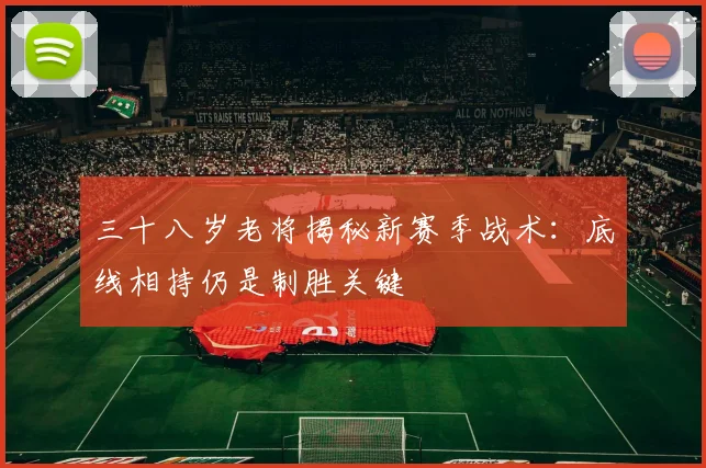 三十八岁老将揭秘新赛季战术：底线相持仍是制胜关键