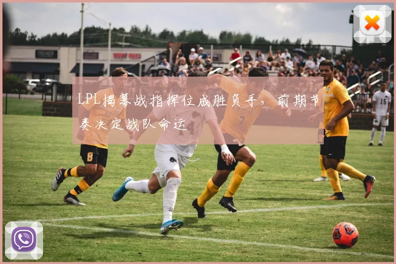 LPL揭幕战指挥位成胜负手，前期节奏决定战队命运