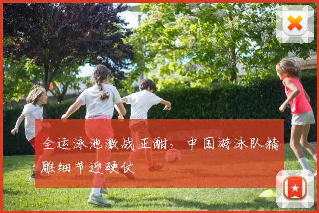 全运泳池激战正酣，中国游泳队精雕细节迎硬仗