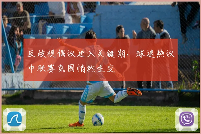 反歧视倡议进入关键期，球迷热议中联赛氛围悄然生变