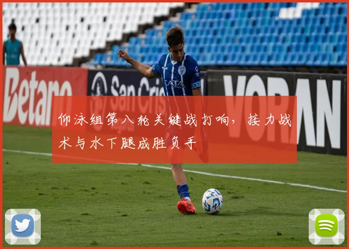 仰泳组第八轮关键战打响，接力战术与水下腿成胜负手