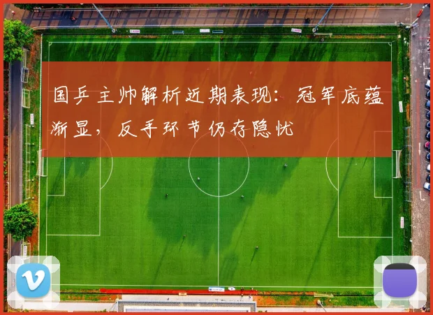 国乒主帅解析近期表现：冠军底蕴渐显，反手环节仍存隐忧