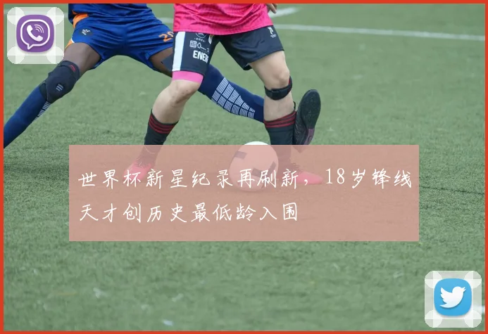 世界杯新星纪录再刷新，18岁锋线天才创历史最低龄入围
