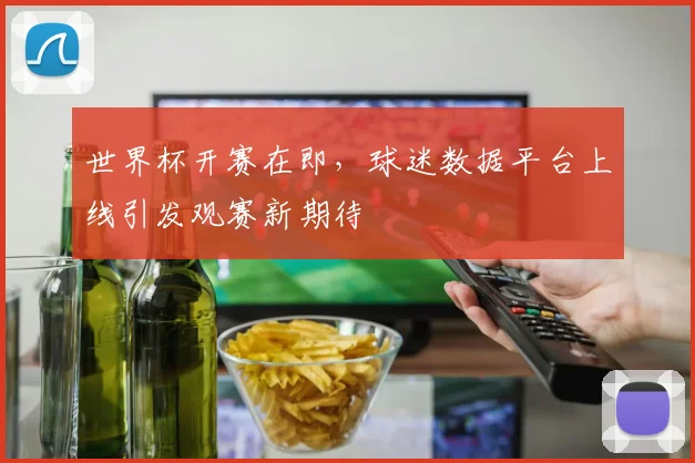 世界杯开赛在即，球迷数据平台上线引发观赛新期待