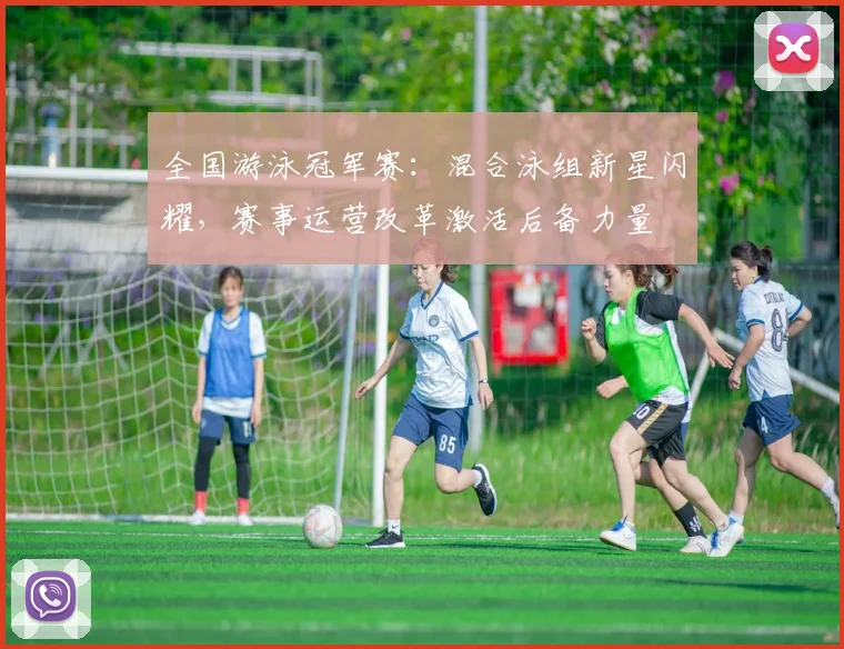 全国游泳冠军赛：混合泳组新星闪耀，赛事运营改革激活后备力量