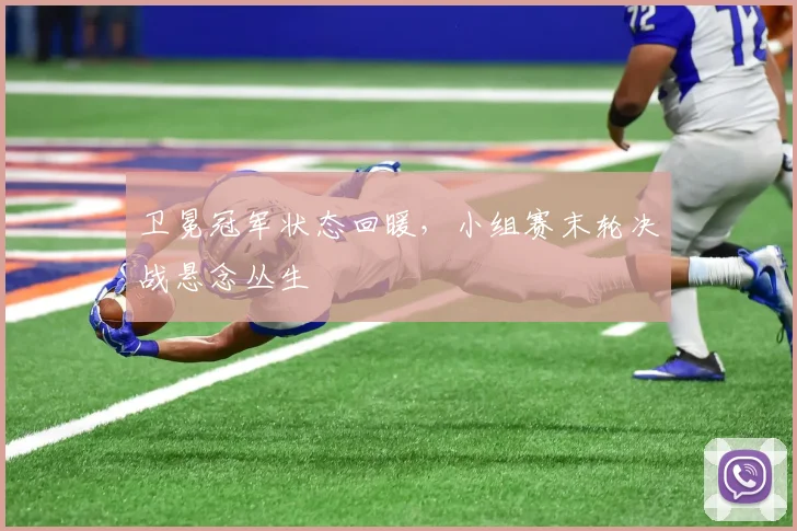卫冕冠军状态回暖，小组赛末轮决战悬念丛生